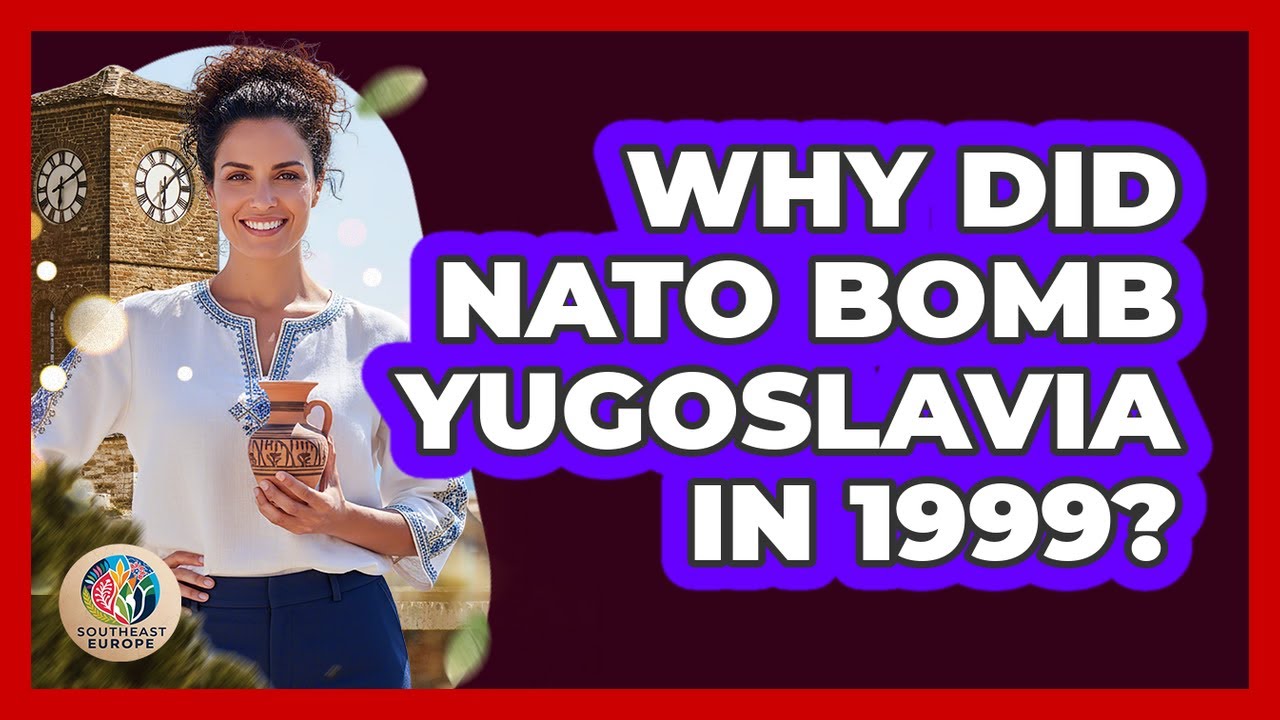 Why Did NATO Bomb Yugoslavia In 1999?