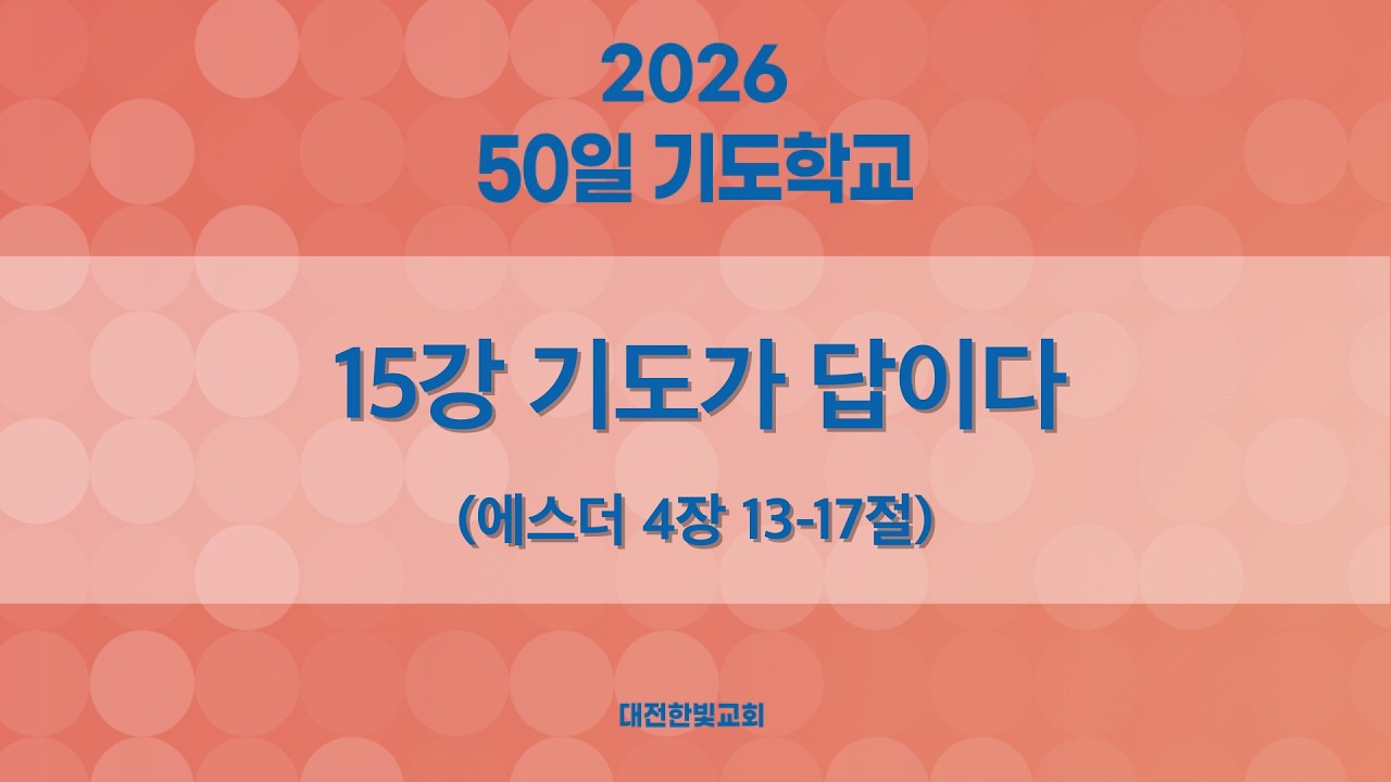[한빛감리교회] 260311_50일 기도학교_15강_기도가 답이다_에스더 4장 13-17절_백용현 담임목사