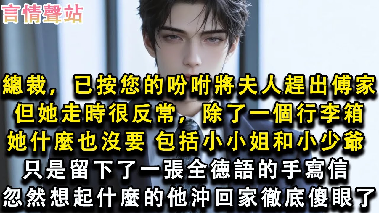 【情感故事】總裁，已按您的吩咐將夫人趕出傅家，但她走時很反常，除了一個行李箱，她什麼也沒要，包括小小姐和小少爺， 只是留下了一張全德語的手寫信 ，忽然想起什麼的他沖回家徹底傻眼了#小說 #愛情 #故事