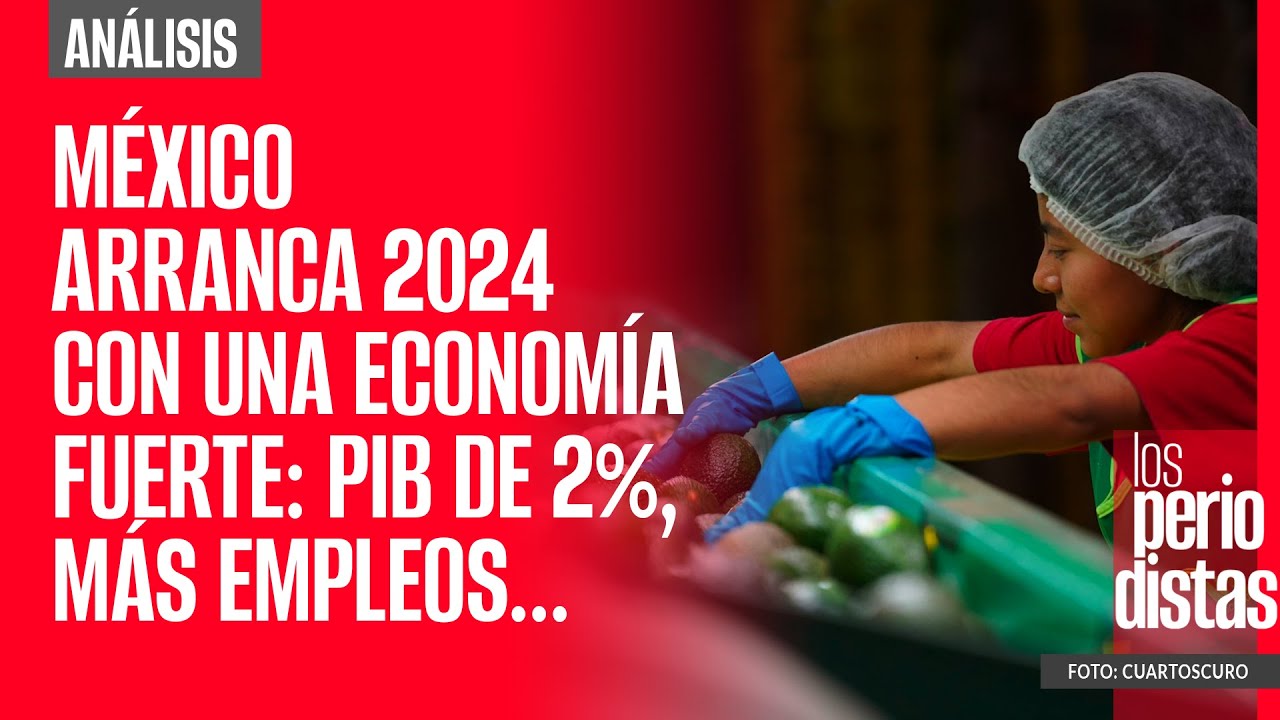 #Análisis ¬ México arranca 2024 con una economía fuerte: PIB de 2%, más empleos…