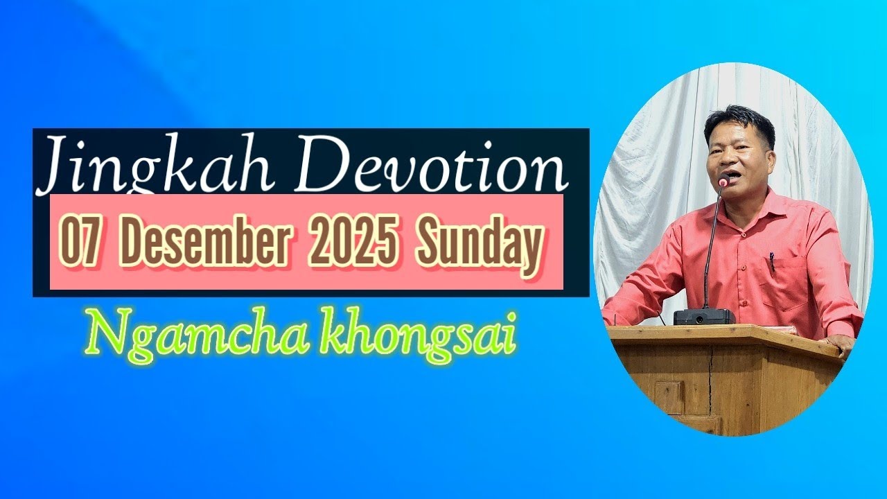 O7 Dec, 2025 Sunday Jingkah Devot, || Read, by: Ngamcha khongsai.