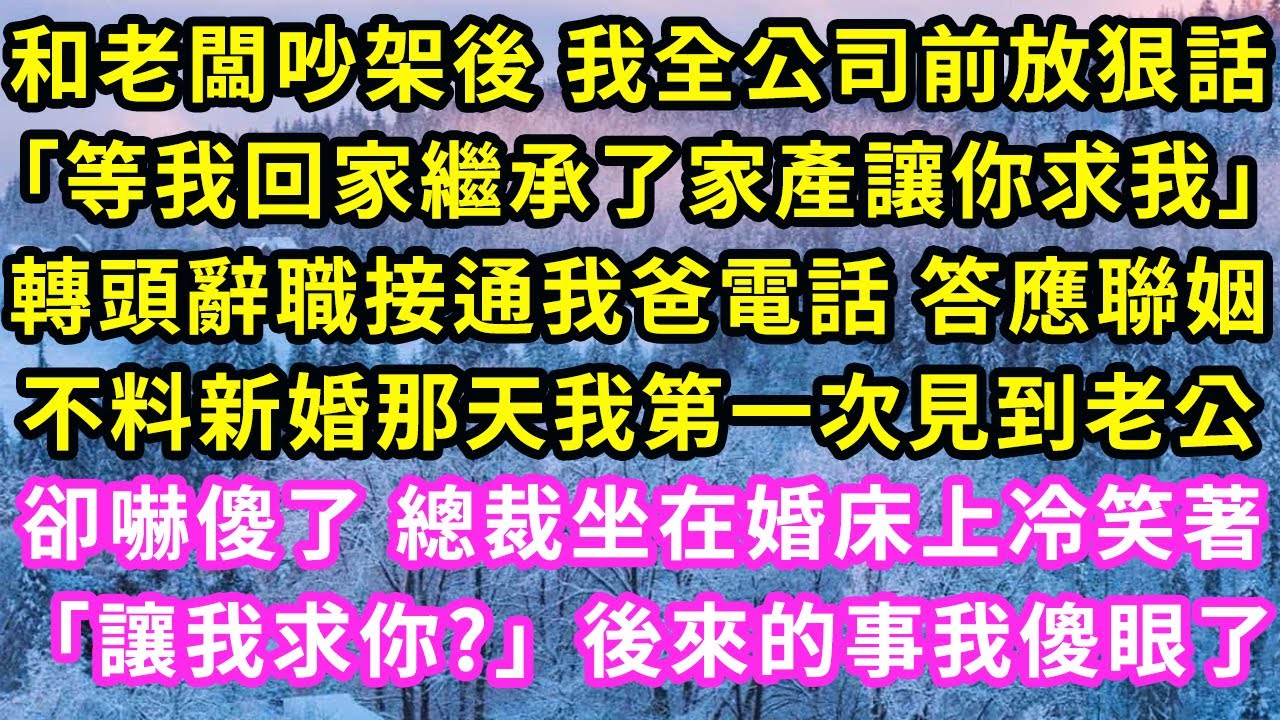 和老闆吵架後 我全公司前放狠話「等我回家繼承了家產讓你求我」轉頭辭職接通我爸電話 答應聯姻，不料新婚那天我第一次見到老公，卻嚇傻了 總裁坐在婚床上冷笑「讓我求你」後來的事我傻眼#甜寵#灰姑娘#霸道總裁