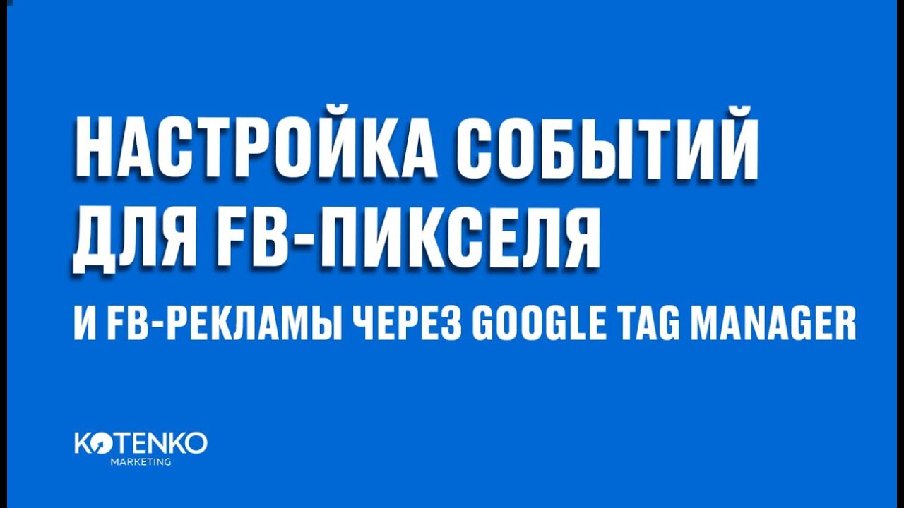 Настройка событий и конверсий для Facebook Pixel через Google Tag Manager, трекинг в Events Manager