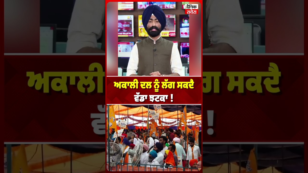 ਅਕਾਲੀ ਦਲ ਨੂੰ ਲੱਗ ਸਕਦੈ ਵੱਡਾ ਝਟਕਾ !
