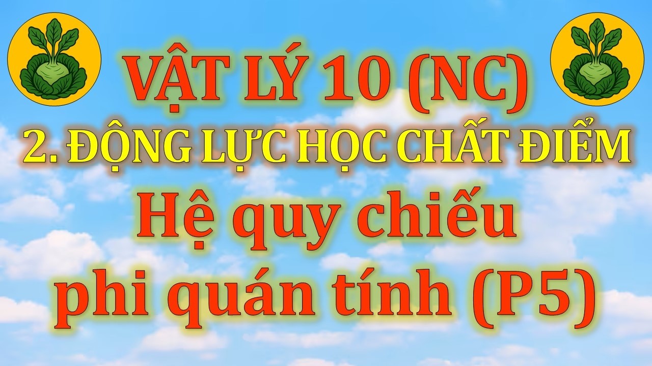 Vật Lý 10 - Nâng cao - 2. Động lực học chất điểm - Dạng 6. Hệ quy chiếu phi quán tính (P5)