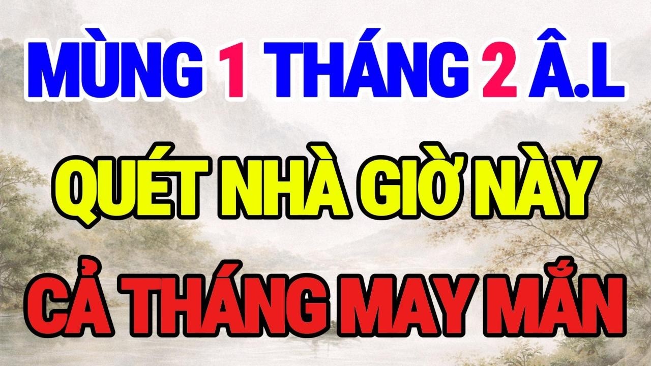 Mùng 1 Tháng 2 quét nhà 1 trong 3 cung giờ này, cả tháng gặp may, buôn may bán đắt!Bí mật phong thủy