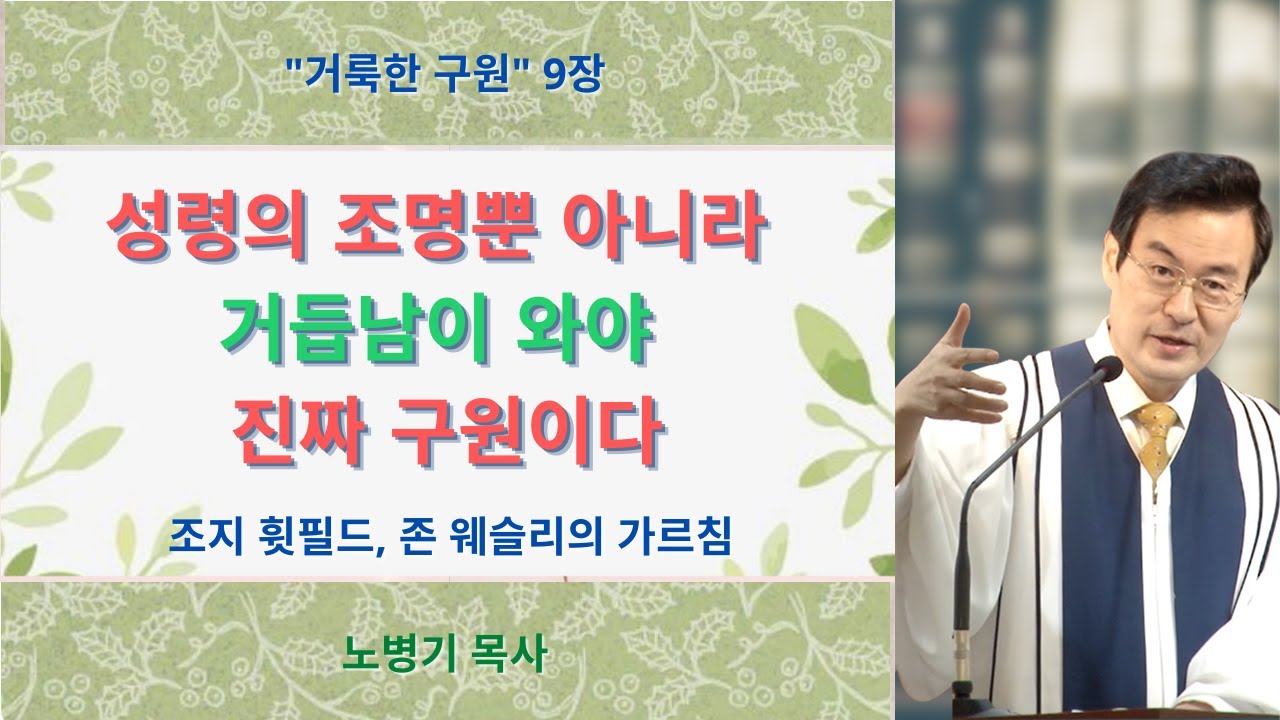 [거룩한 구원] 제9장_성령의 조명뿐 아니라 거듭남이 와야 진짜 구원이다 - 조지 윗필드, 존 웨슬리의 가르침/ 노병기 목사