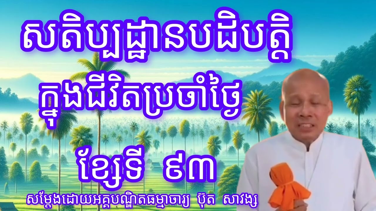 សតិប្បដ្ឋានបដិបត្តិក្នុងជីវិតប្រចាំថ្ងៃខ្សែទី៩៣-សម្តែងដោយលោកគ្រូអគ្គបណ្ទិត ប៊ុត សាវង្ស