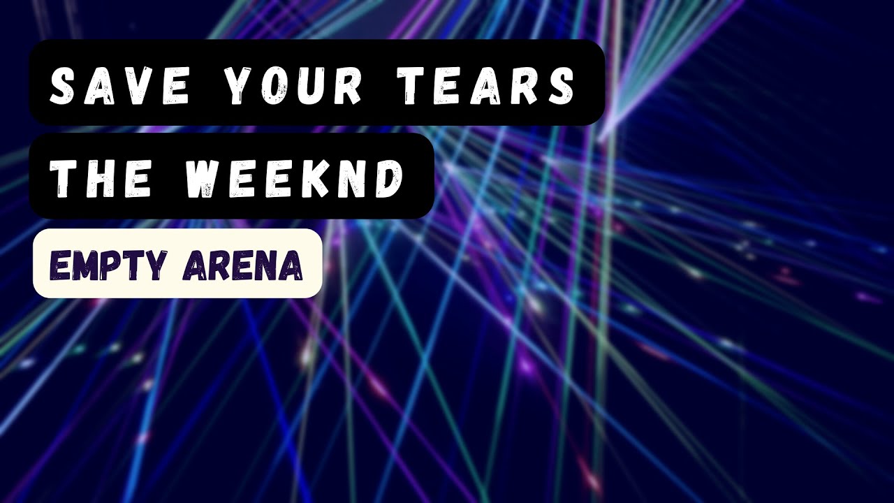 save your tears - the weeknd empty arena