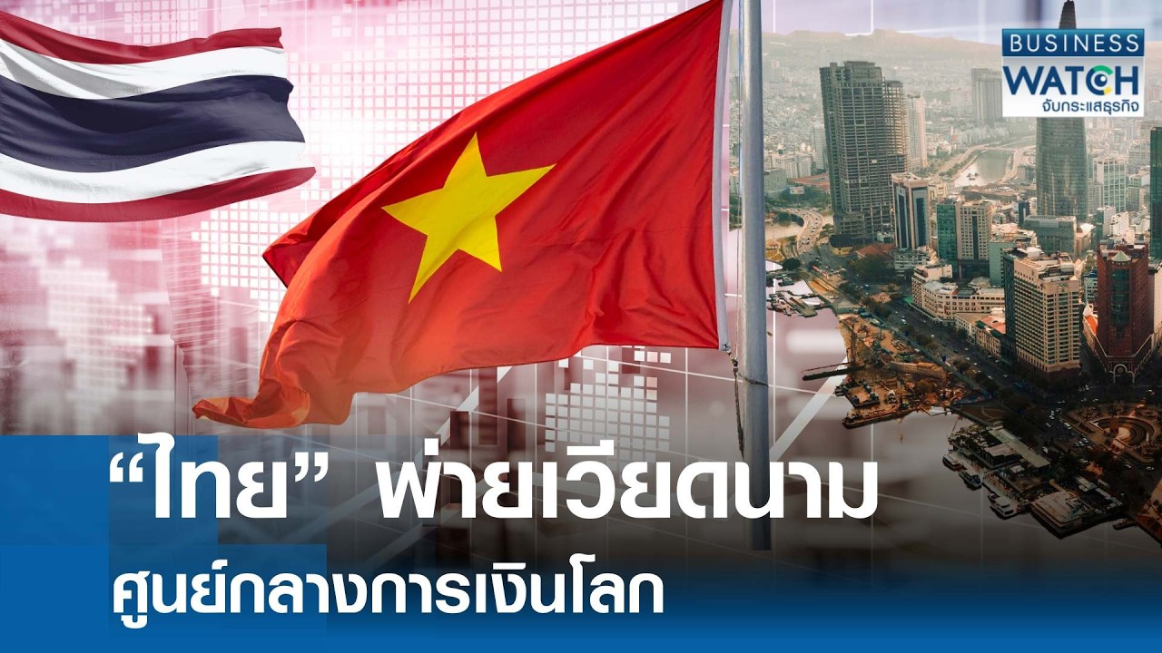 ไทยพ่าย “เวียดนาม” ศูนย์กลางการเงินโลก | BUSINESS WATCH | 20-02-69