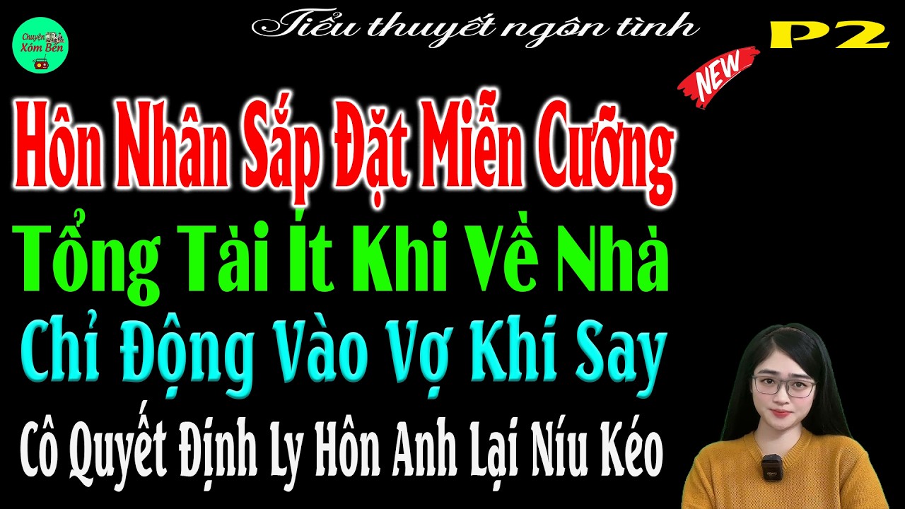 P2-Hôn Nhân Sắp Đặt MiễnCưỡng Tổng Tài ÍtKhi Về Nhà Chỉ Động Vào Vợ Khi Say Khi LyHôn Anh Lại NíuKéo