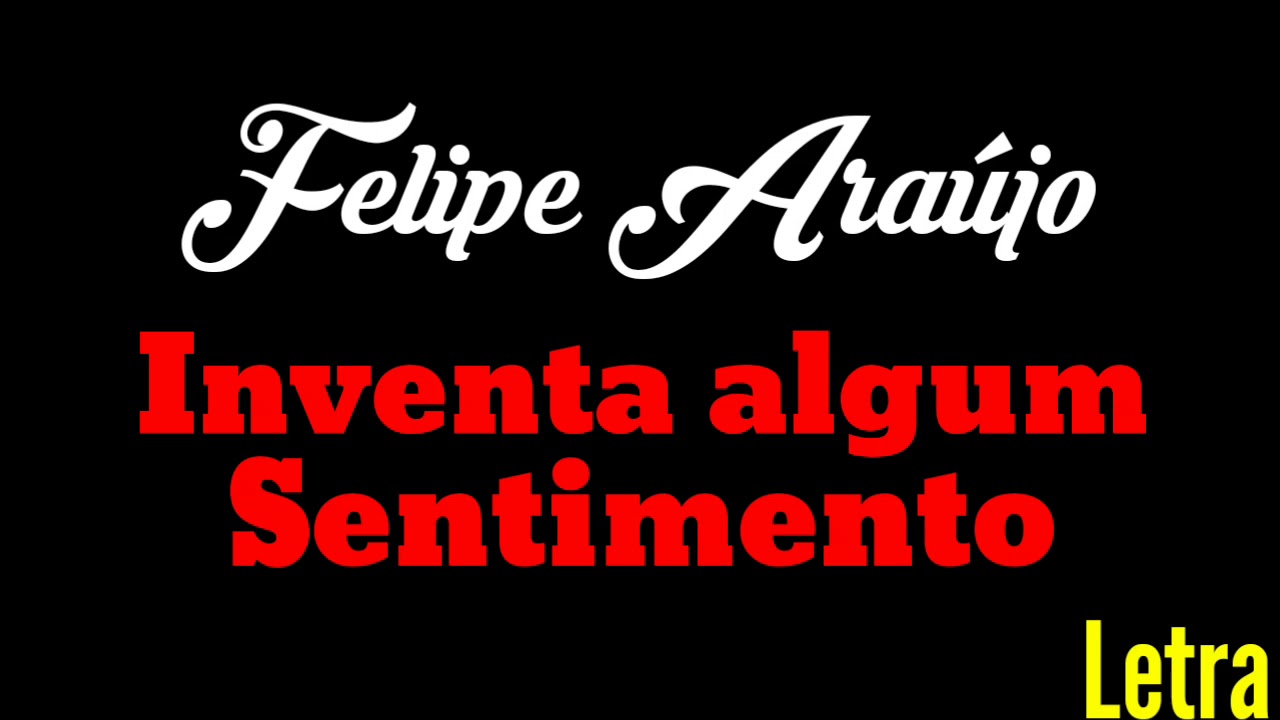 INVENTA ALGUM SENTIMENTO - FELIPE ARA&Uacute;JO (LETRA)