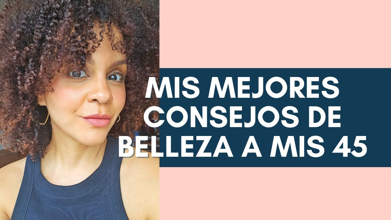 Los MEJORES CONSEJOS de belleza que tengo para ustedes en mi 45 cumpleaños