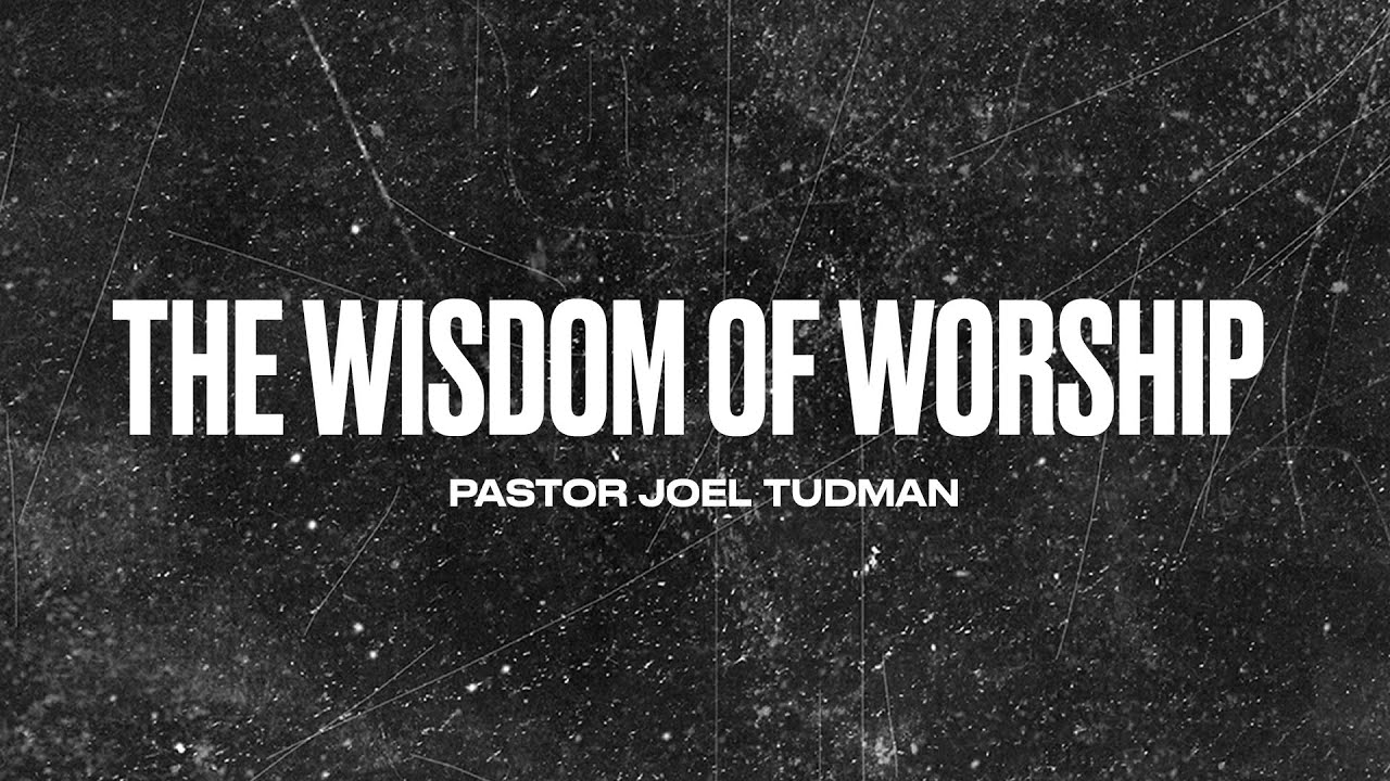 The Wisdom of Worship - Pastor Joel Tudman | The Wheel Modern Adult Ministry