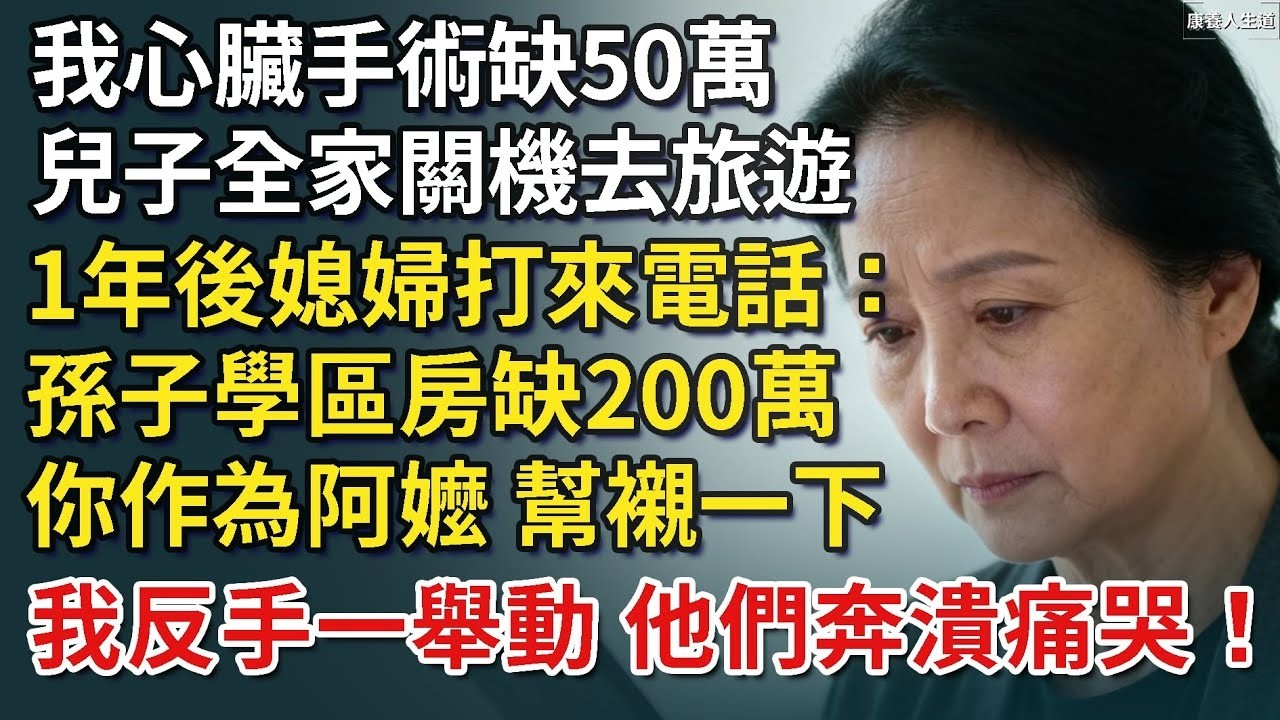 我心臟手術缺50萬，兒子全家關機去旅遊，1年後媳婦打來電話：孫子學區房缺200萬，你作為阿嬤，幫襯一下，我反手一舉動，他們奔潰痛哭！【康養人生道】 #康養人生道 #上了年紀該明白的事 #養老