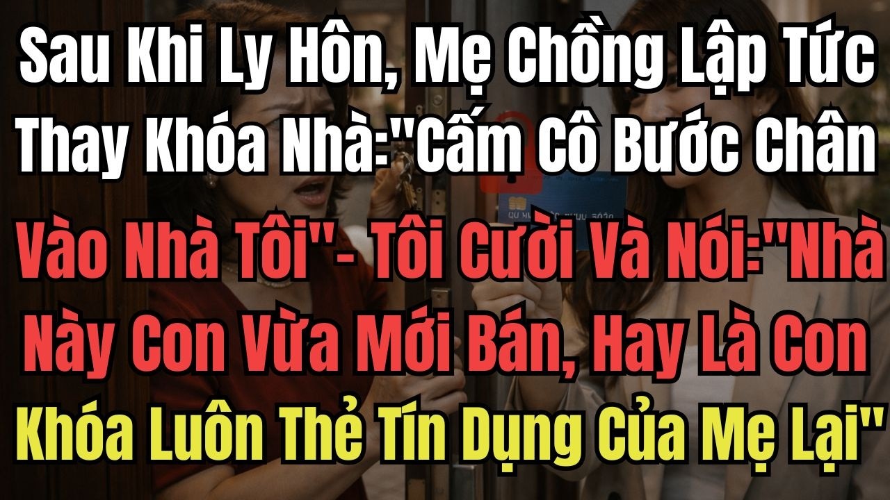 Sau Khi Ly Hôn, Mẹ Chồng Lập Tức Thay Khóa Nhà: “Cấm Cô Bước Chân Vào Nhà Tôi” - Tôi Cười Và Nói:Nhà