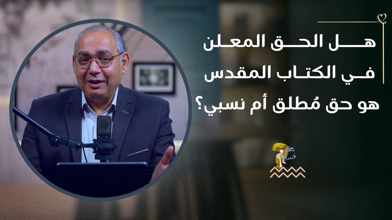 هل الحق المعلن في الكتاب المقدس هو حق مُطلق أم نسبي؟| برنامج حقك تسأل - الأخ عياد ظريف | حلقة ٩٥٧