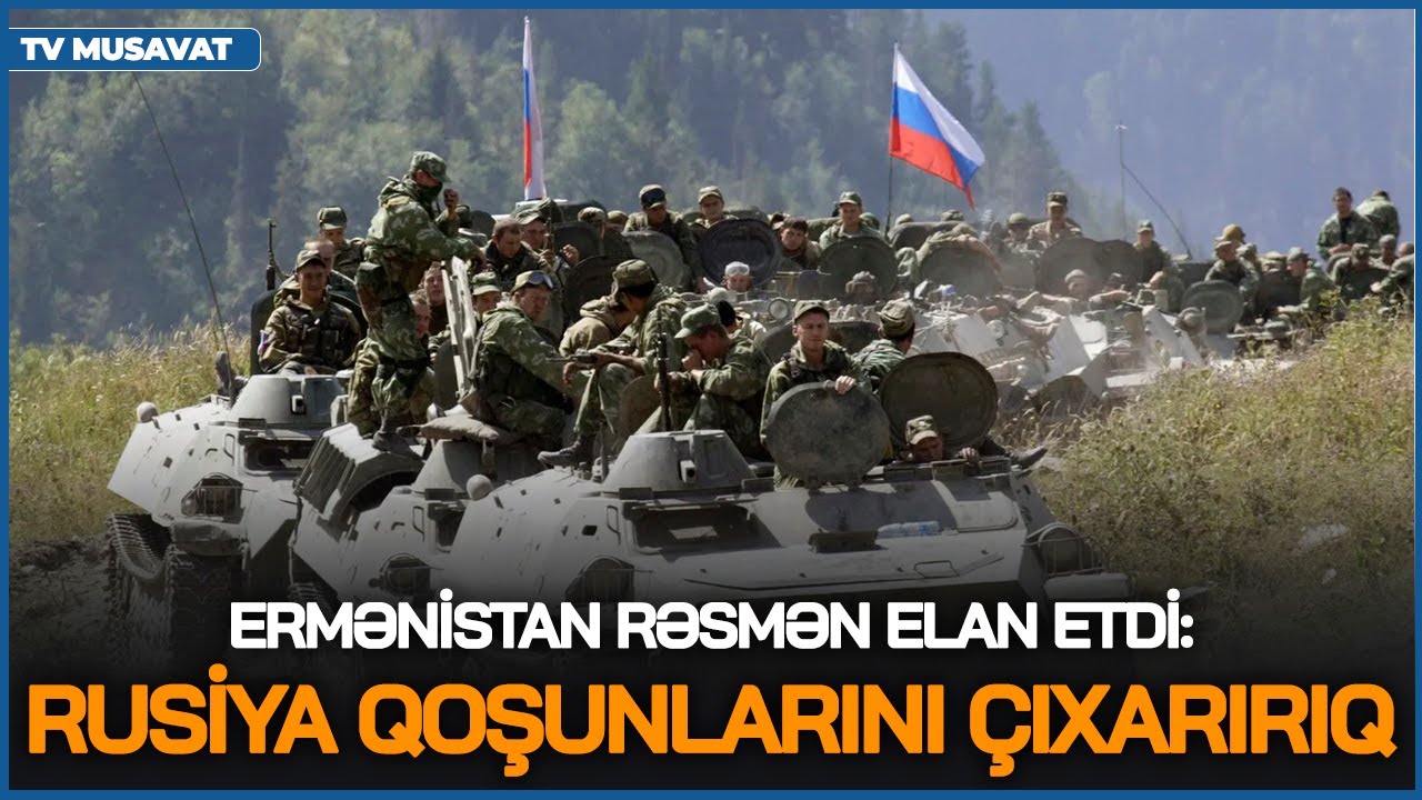 NƏHAYƏT! Ermənistan RƏSMƏN elan etdi: Rusiya qoşunlarını ÇIXARIRIQ - “Ana Xəbər”