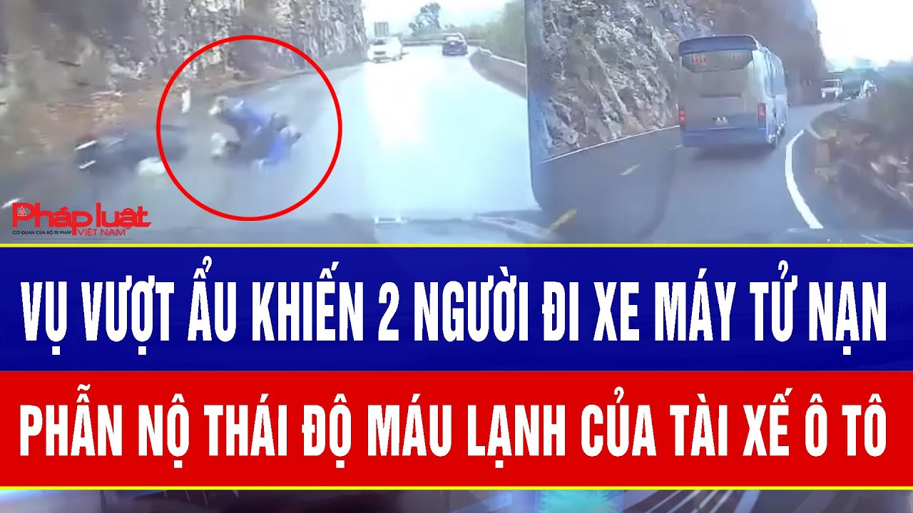 Vụ vượt ẩu khiến 2 người đi xe máy tử nạn: Phẫn nộ tột cùng thái độ máu lạnh của tài xế ô tô