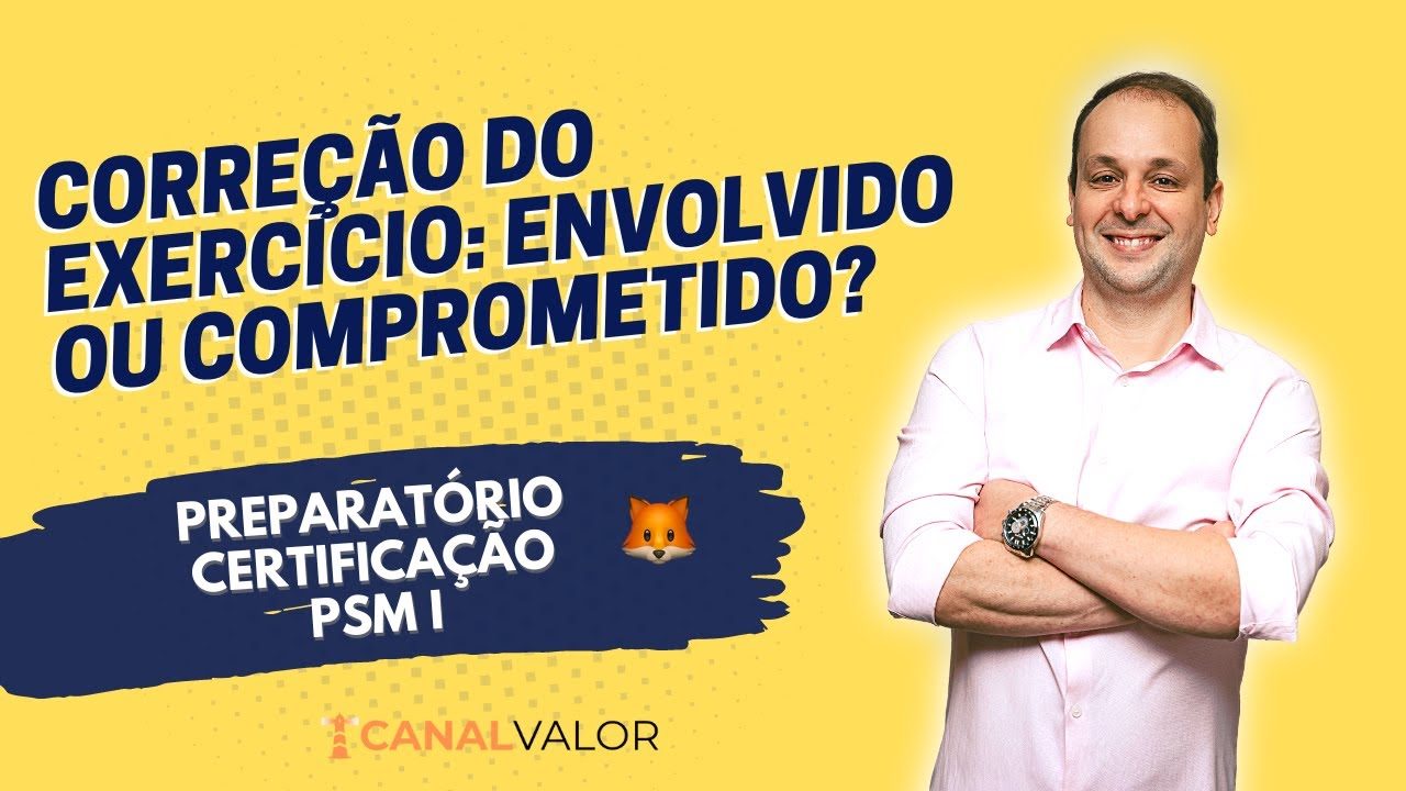 CORREÇÃO DO EXERCÍCIO: ENVOLVIDO OU COMPROMETIDO? | PREPARATÓRIO PARA CERTIFICAÇÃO PSM I
