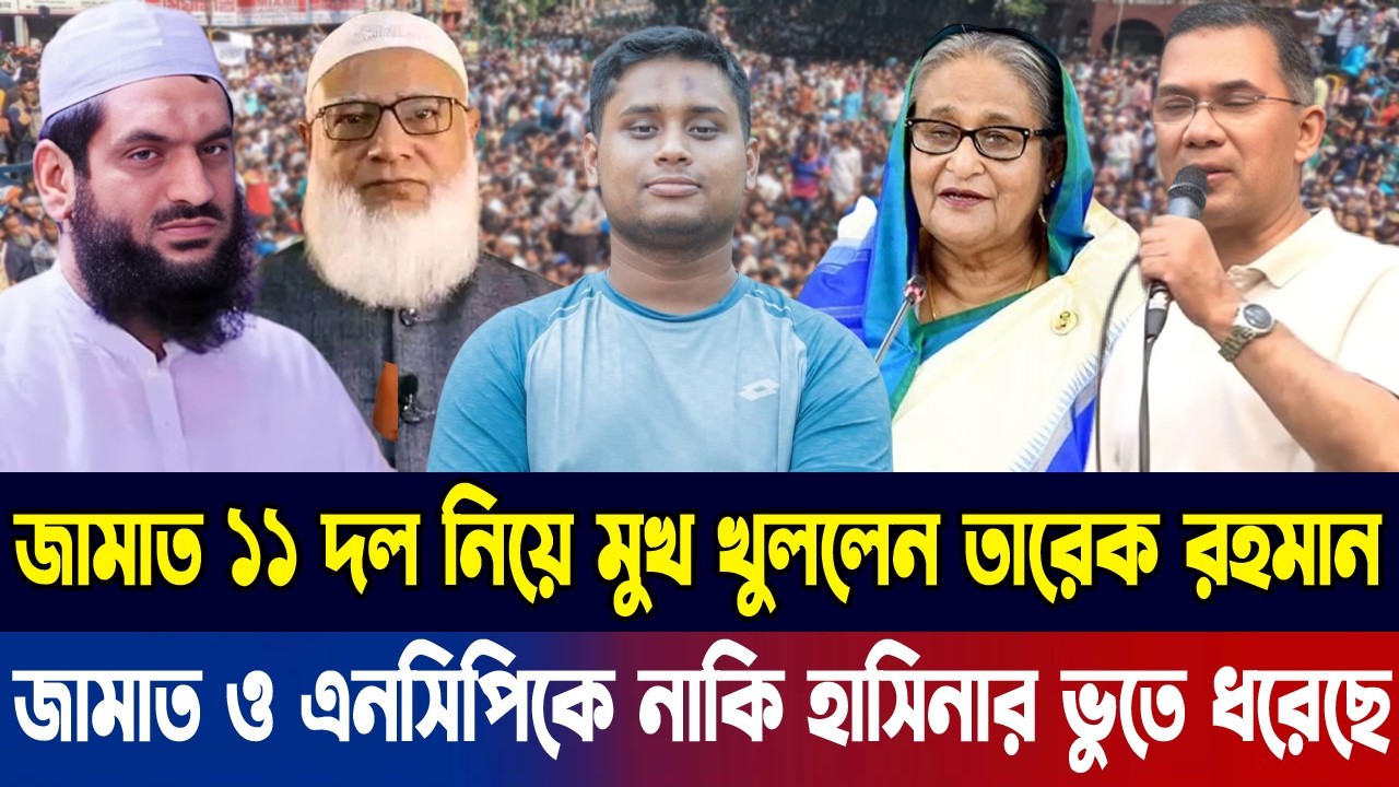 অবশেষে জামাত সহ ১১ দল নিয়ে মুখ খুললেন তারেক রহমান | জামাত ও এনসিপিকে নাকি হাসিনার ভুতে ধরেছে |