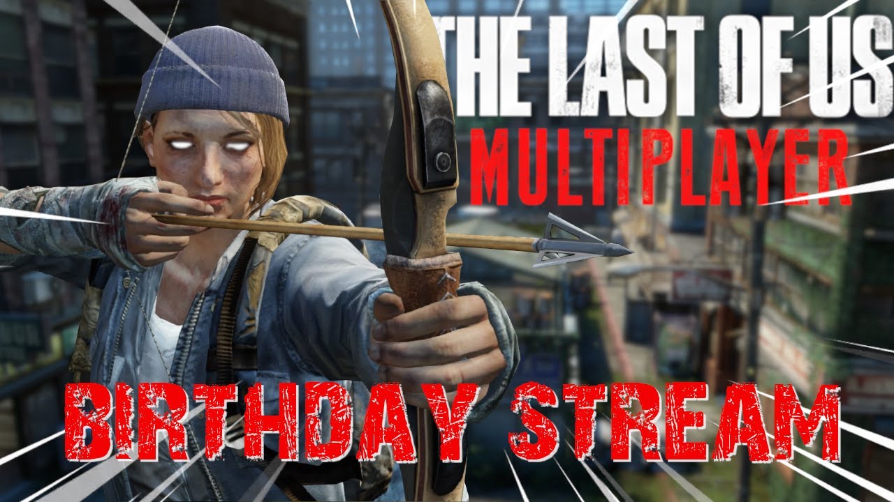 12 HOUR BIRTHDAY STREAM! Lets GO! The Last Of Us Multiplayer!