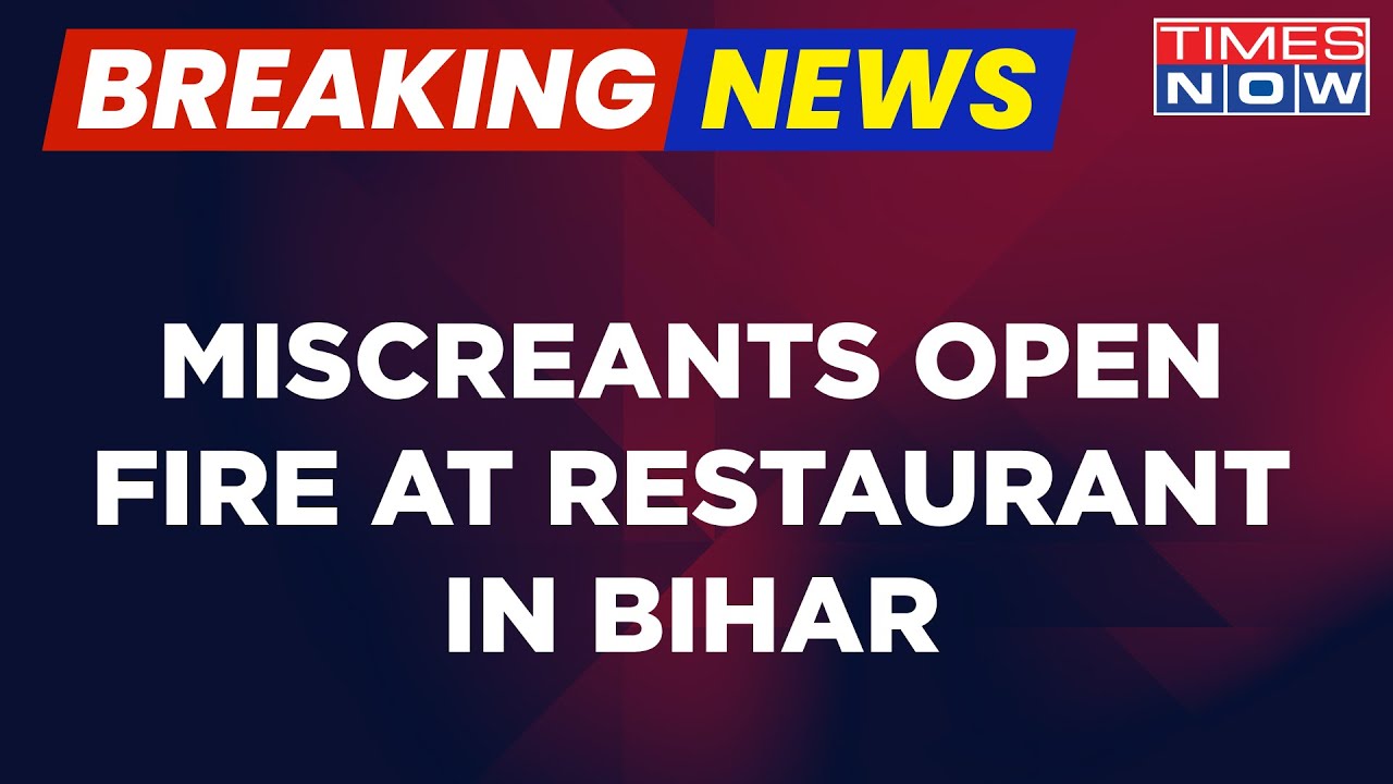 Breaking News | Another Case Of 'Lawlessness' In Bihar, Miscreants Open Fire At Restaurant In Bihar