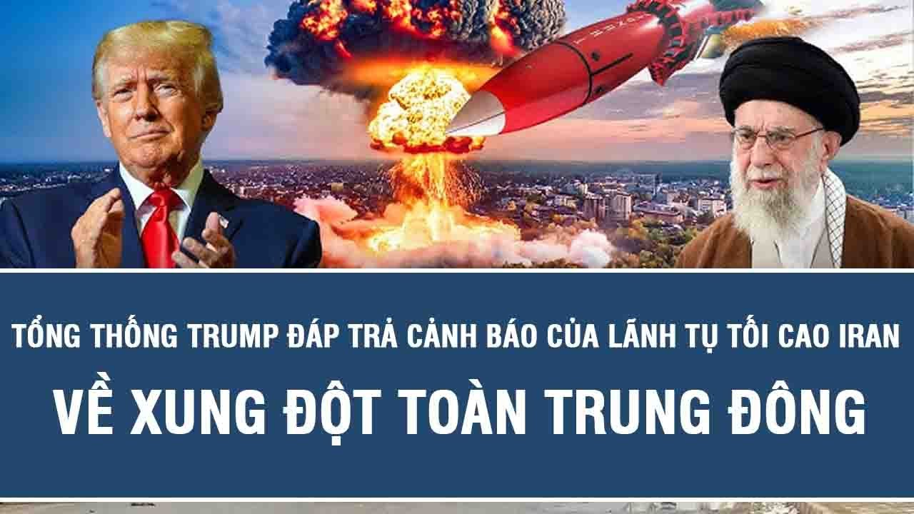 Tổng thống Trump đáp trả cảnh báo của lãnh tụ tối cao Iran về xung đột toàn Trung Đông