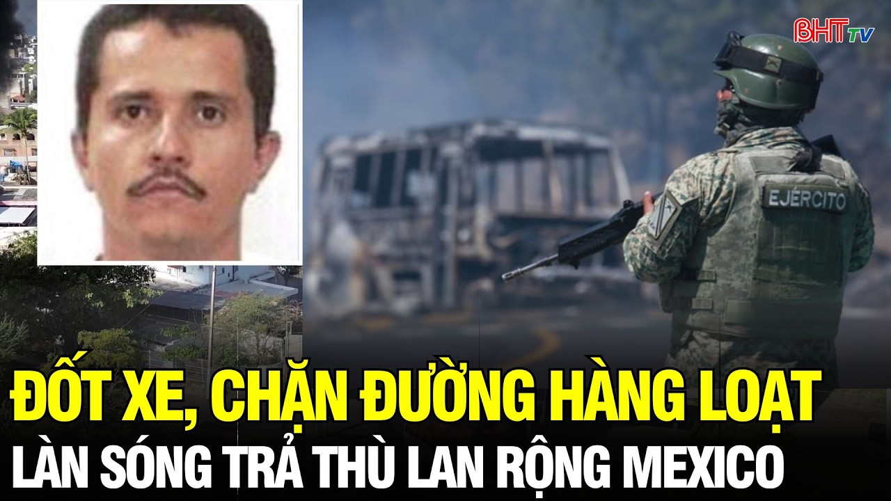 Tin NÓNG: Mexico rung chuyển sau khi trùm ma túy El Mencho bị tiêu diệt, bạo lực trả đũa bùng phát