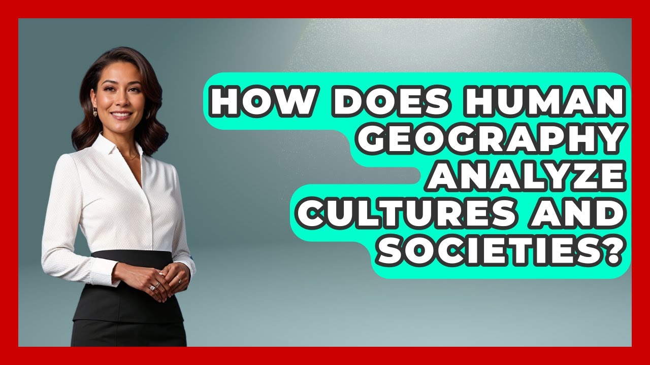 How Does Human Geography Analyze Cultures and Societies? | The Student Atlas News