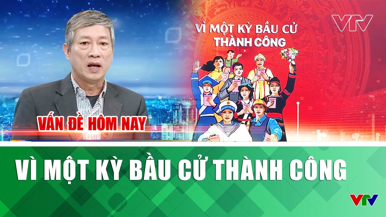 Vì một kỳ bầu cử thành công | Vấn đề hôm nay | VTV
