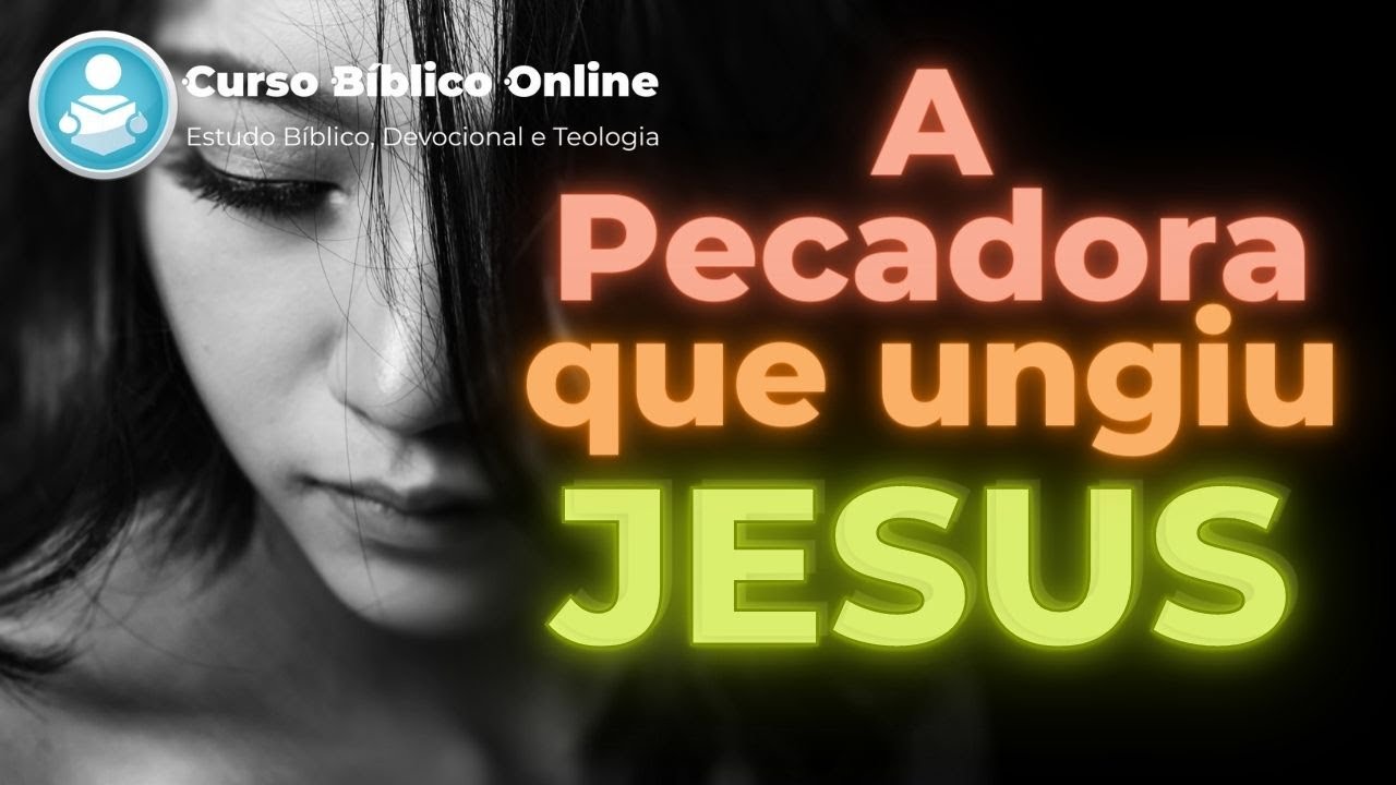 A Pecadora que ungiu Jesus - Lucas 7:36-50