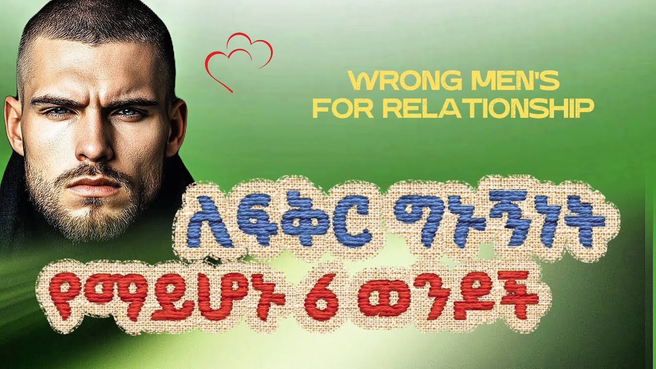 ለፍቅር ግኑኝነት የማይሆኑ 6 ወንዶች / 6 Men Who Are Not Suitable for a Love Relationship