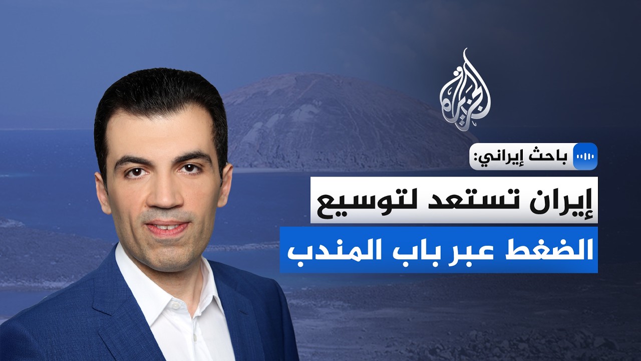 باحث إيراني للجزيرة: إيران تستعد لتوسيع الضغط عبر باب المندب