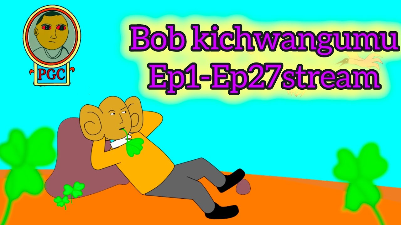 Lets watch together Bob kichwangumu Ep 1- 27