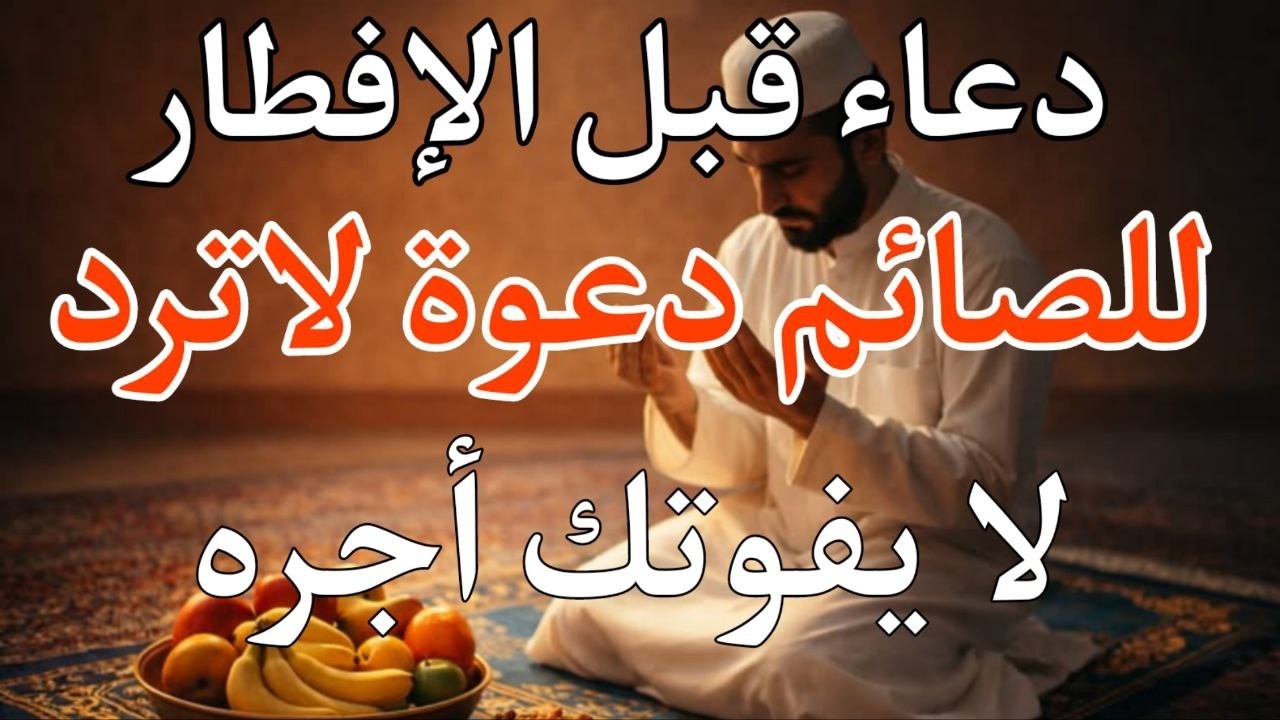 دعاء خاشع قبل الأفطار من شهر رمضان للصائم دعوة لا ترد أغتنم هذا الشهر وطلب من الله ما تشاء علاء عقل