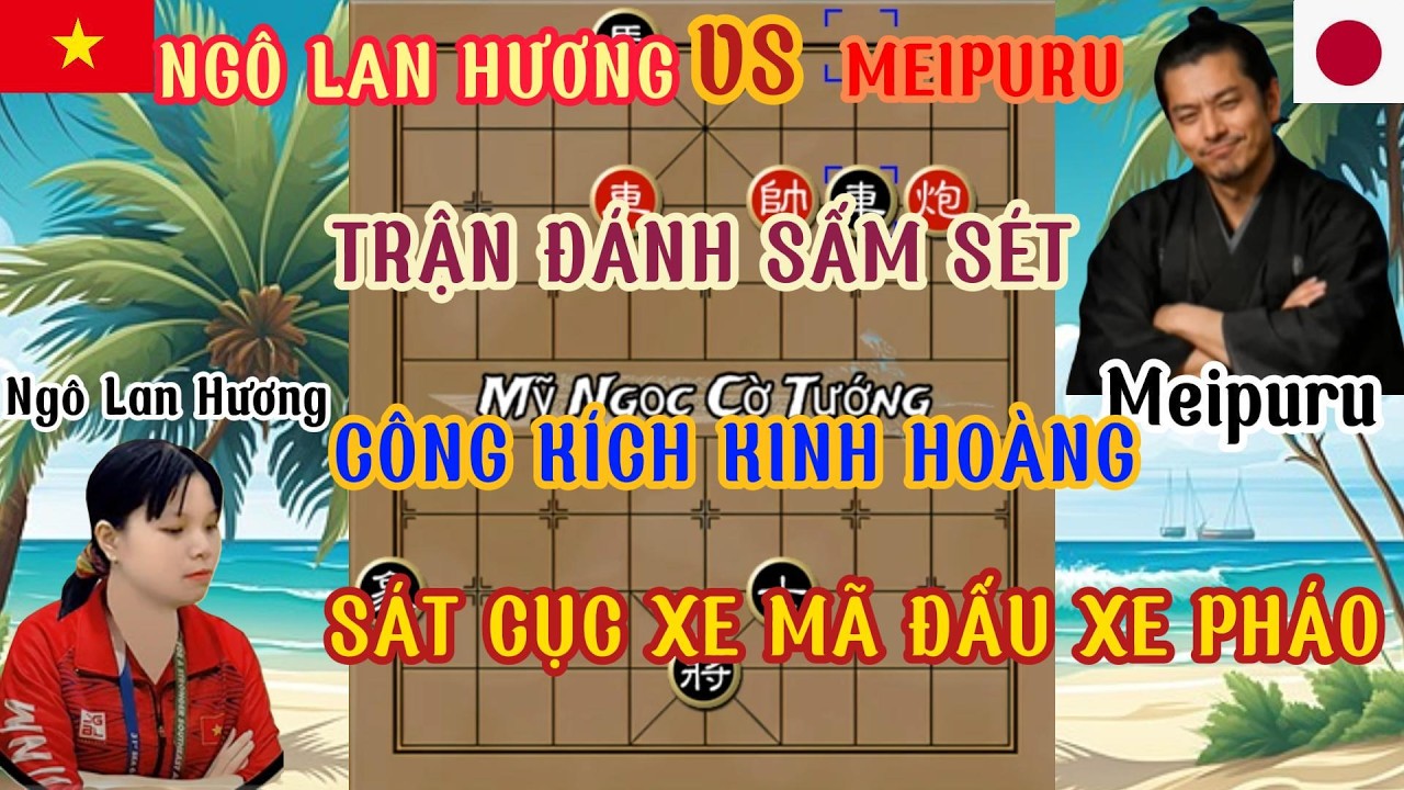 Trận đánh sấm sét công kích kinh hoàng .Ngô Lan Hương vs Meipuru Nhật Bản,sát cục xe mã đấu xe pháo