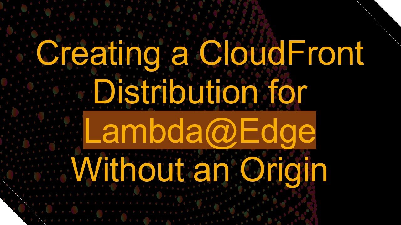 Creating a CloudFront Distribution for Lambda-Edge Without an Origin