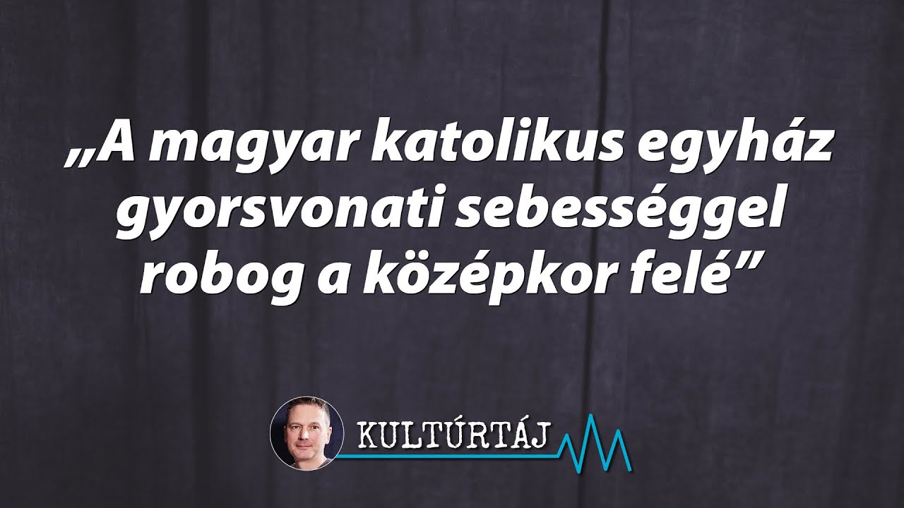 „A magyar katolikus egyház gyorsvonati sebességgel robog a középkor felé” – Kultúrtáj