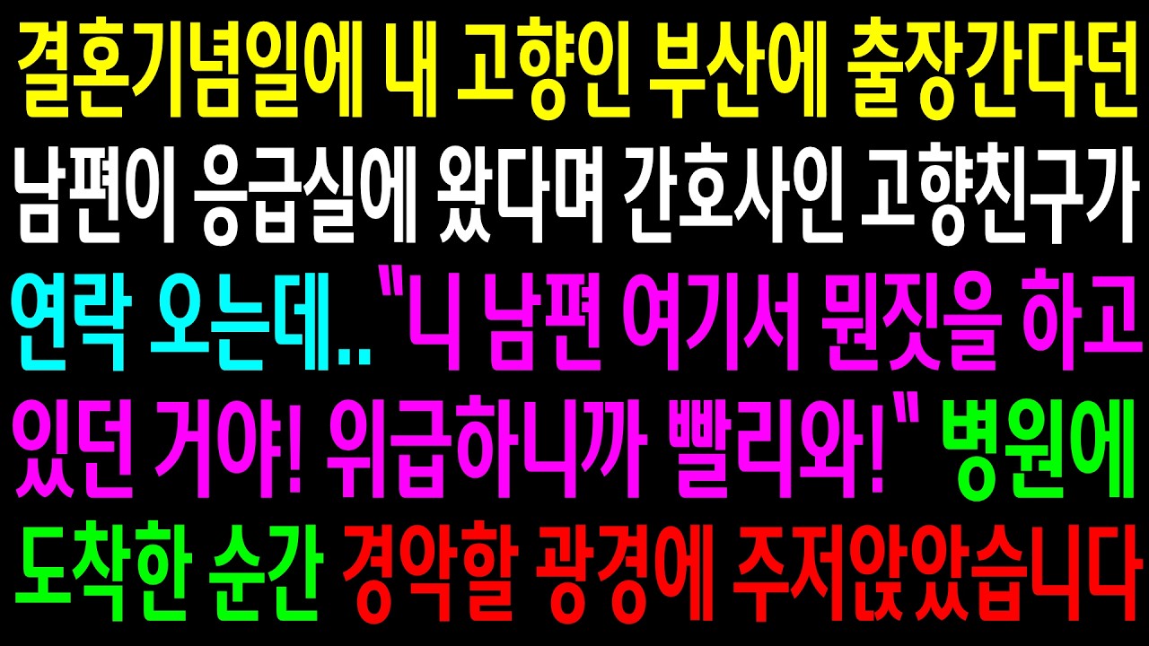 결혼기념일에 내 고향인 부산에 출장간다던 남편이 응급실에 왔다며 간호사인 고향친구가 연락 오는데..병원에 도착한 순간 경악할 광경에 주저앉았습니다
