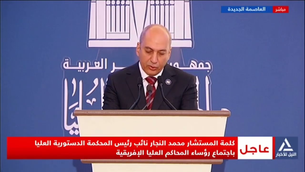 كلمة المستشار محمد النجار نائب رئيس المحكمة الدستورية العليا باجتماع رؤساء المحاكم العليا الإفريقية