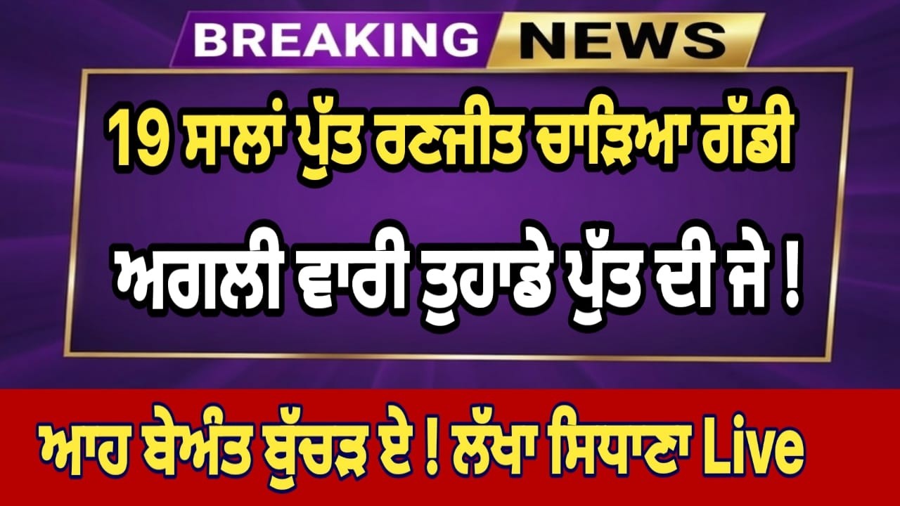 19 ਸਾਲਾਂ ਪੁੱਤ ਰਣਜੀਤ ਚਾੜਿਆ ਗੱਡੀ ਅਗਲੀ ਵਾਰੀ ਤੁਹਾਡੇ ਪੁੱਤ ਦੀ ਜੇ ! ਆਹ ਬੇਅੰਤ ਬੁੱਚੜ ਏ ! ਲੱਖਾ ਸਿਧਾਣਾ Live