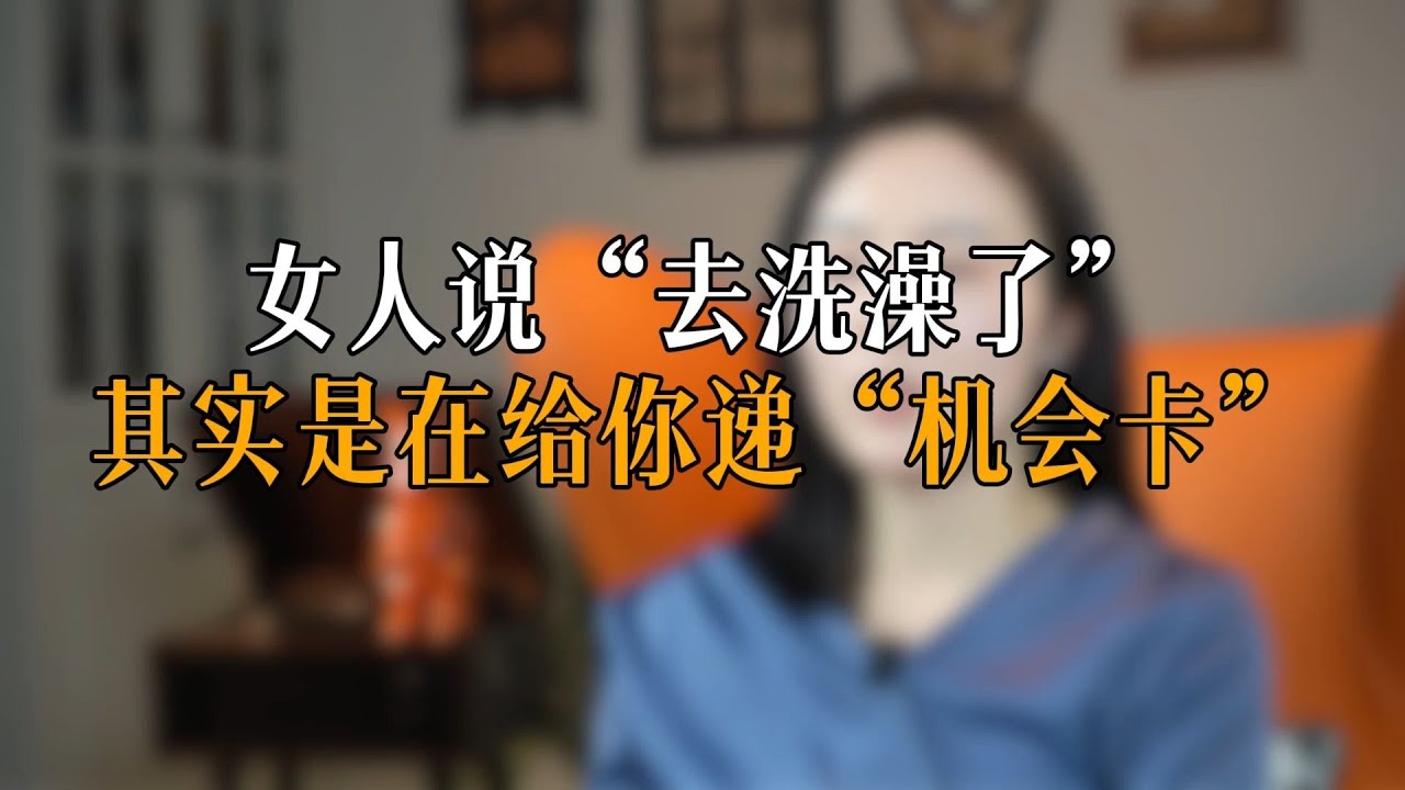 女人说“去洗澡了”，其实是在给你递“机会卡”