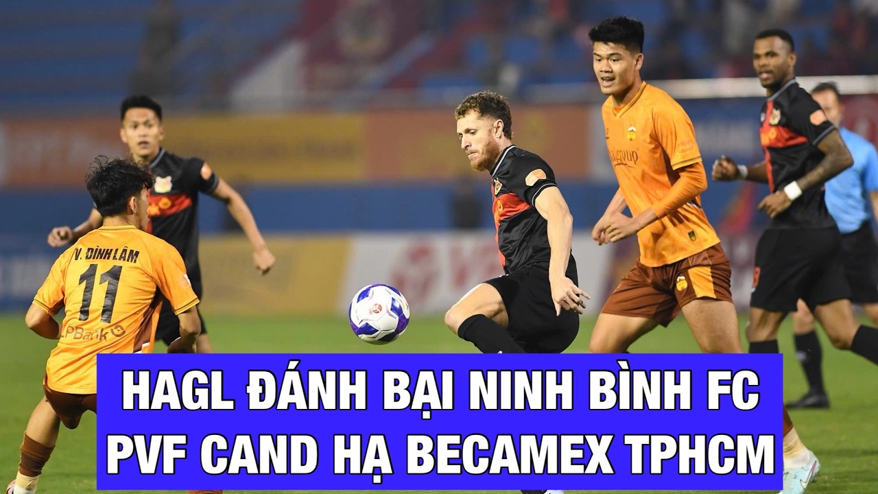 HAGL đánh bại Ninh Bình FC 2-1, PVF CAND thắng Becamex TPHCM 2-1, Hà Nội FC hạ Hải Phòng FC