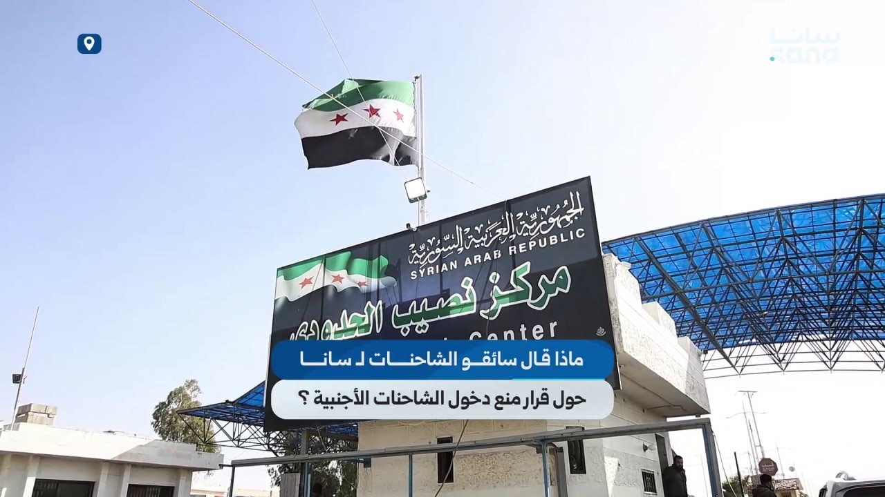 ماذا قال سائقو الشاحنات لـ سانا حول قرار منع دخول الشاحنات غير السورية؟