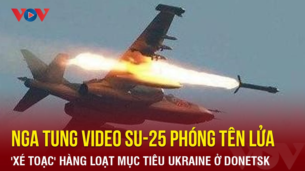 Nga tung video Su-25 phóng tên lửa bắn tan hàng loạt mục tiêu Ukraine ở Donetsk | Báo Điện tử VOV