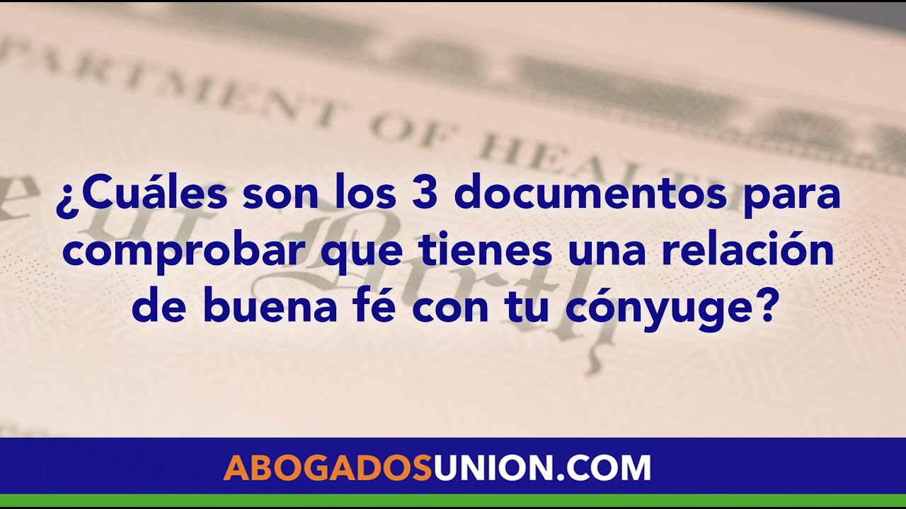 ¿Cuáles son los 3 documentos para comprobar que tienes una relación de buena fé con tu cónyuge?