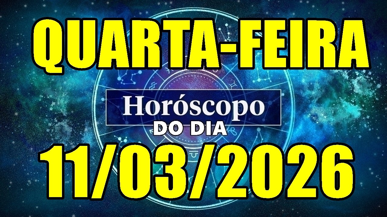 HORÓSCOPO DO DIA DE HOJE QUARTA-FEIRA 11/03/2026 PREVISÃO PARA TODOS OS SIGNOS