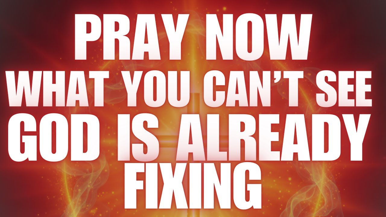 Pray Now — What You Can’t See, God Is Already Fixing