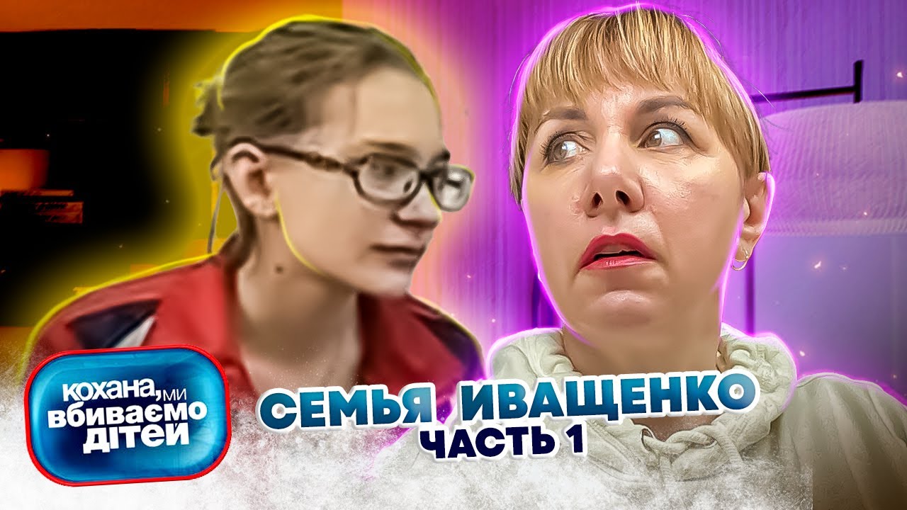 Дорогая, мы убиваем детей ► семья Иващенко ► 1 часть